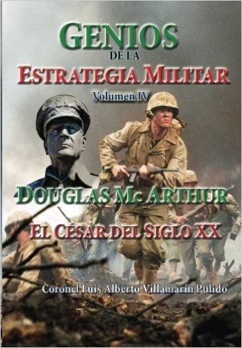 Genios de La Estrategia Militar IV: Douglas MC Arthur, El Cesar del Siglo XX