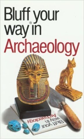 The Bluffer's Guide to Archaology: Bluff Your Way. in Archaeology