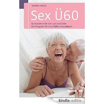 Sex Ü60: So bewahren Sie sich Lust und Liebe. Der Ratgeber für ein erfülltes Sexualleben [Kindle-editie]