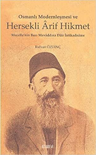 Osmanlı Modernleşmesi ve Hersekli Arif Hikmet: Mecelle'nin Bazı Mevaddına Dair İntikadname: Mecelle'nin Bazı Mevaddına Dair İntikadname
