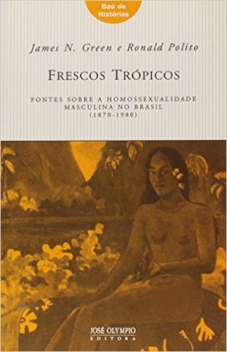 Frescos Trópicos. Fontes Sobre a Homossexualidade Masculina no Brasil - Coleção Baú de Histórias