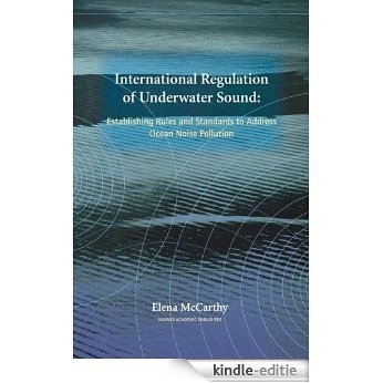 International Regulation of Underwater Sound: Establishing Rules and Standards to Address Ocean Noise Pollution (Solid Mechanics and its Applications) [Kindle-editie]