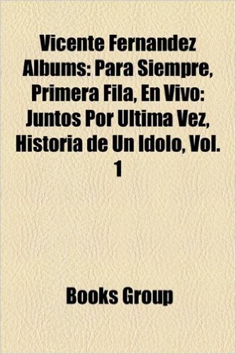 Vicente Fernandez Albums: Para Siempre, Primera Fila, En Vivo: Juntos Por Ultima Vez, Historia de Un Idolo, Vol. 1
