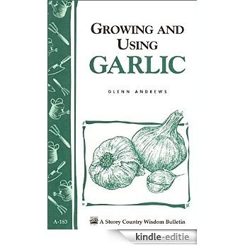 Growing and Using Garlic: Storey's Country Wisdom Bulletin A-183 (Storey Country Wisdom Bulletin) (English Edition) [Kindle-editie]