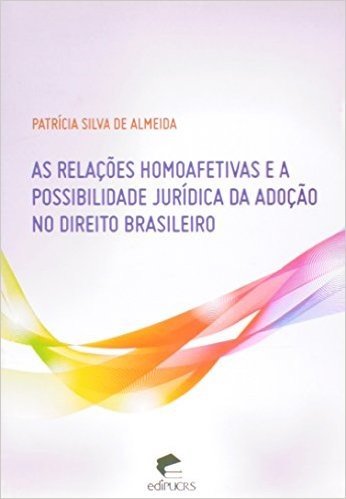 As Relações Homoafetivas e a Possibilidade Jurídica da Adoção no Direito Brasileiro