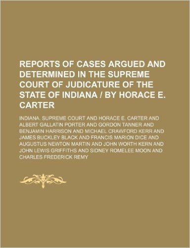 Reports of Cases Argued and Determined in the Supreme Court of Judicature of the State of Indiana - By Horace E. Carter (Volume 86)