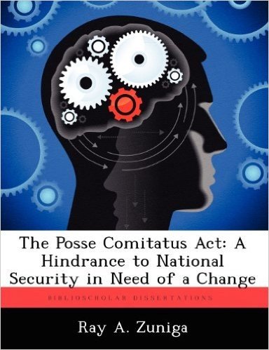The Posse Comitatus ACT: A Hindrance to National Security in Need of a Change