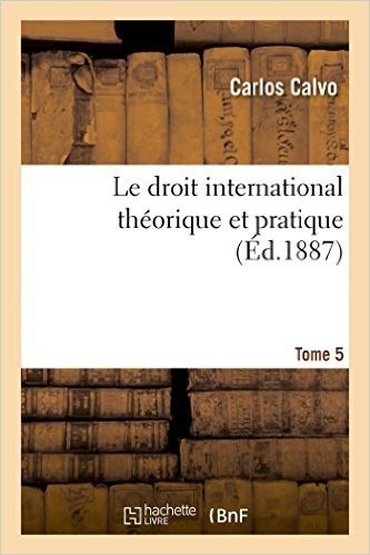 Le Droit International Theorique Et Pratique Ed. 4, Tome 5