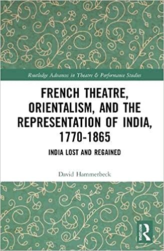French Theatre, Orientalism, and the Representation of India, 1770-1865: India Lost and Regained (Routledge Advances in Theatre & Performance Studies)