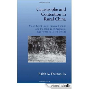 Catastrophe and Contention in Rural China: Mao's Great Leap Forward Famine and the Origins of Righteous Resistance in Da Fo Village (Cambridge Studies in Contentious Politics) [eBook Kindle]