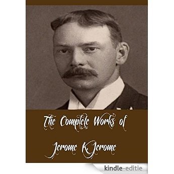 The Complete Works of Jerome K. Jerome (30 Complete Works of Jerome K. Jerome Three Men in a Boat, Three Men on the Bummel, Idle Thoughts of an Idle Fellow, ... Joke, Clocks, And More) (English Edition) [Kindle-editie]