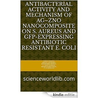 Antibacterial activity and mechanism of Ag-ZnO nanocomposite on S. aureus and GFP-expressing antibiotic resistant E. coli: scienceworldlib.com (English Edition) [Kindle-editie]