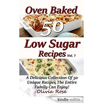 Low Sugar Oven Baked Recipes Vol 1 -  A Delicious Collection of 50 Unique Recipes the Entire Family Can Enjoy! Low Sugar Cookbook - Oven Baked Cookbook ... Baked Cookbook Recipes) (English Edition) [Kindle-editie]