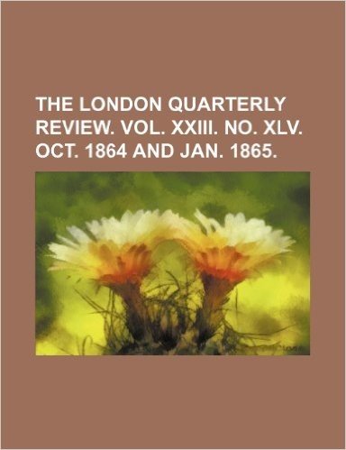 The London Quarterly Review. Vol. XXIII. No. XLV. Oct. 1864 and Jan. 1865.