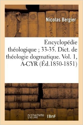 Encyclopedie Theologique; 33-35. Dict. de Theologie Dogmatique. Vol. 1, A-Cyr (Ed.1850-1851)