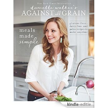 Danielle Walker's Against All Grain: Meals Made Simple: Gluten-Free, Dairy-Free, and Paleo Recipes to Make Anytime (English Edition) [Kindle-editie]
