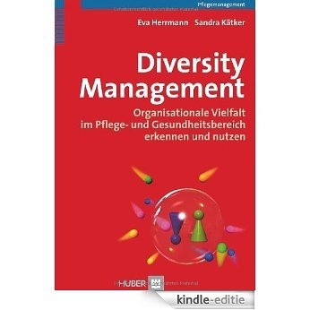 Diversity Management. Organisationale Vielfalt im Pflege- und Gesundheitsbereich erkennen und nutzen [Kindle-editie]