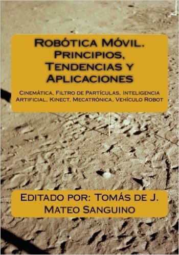 Robotica Movil. Principios, Tendencias y Aplicaciones: Cinematica, Filtro de Particulas, Inteligencia Artificial, Kinect, Mecatronica, Robotica Movil
