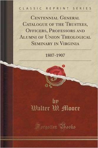 Centennial General Catalogue of the Trustees, Officers, Professors and Alumni of Union Theological Seminary in Virginia: 1807-1907 (Classic Reprint)