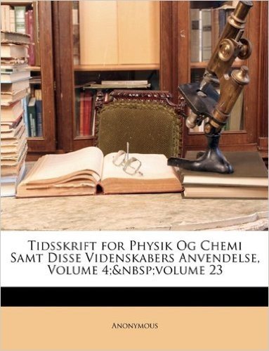 Tidsskrift for Physik Og Chemi Samt Disse Videnskabers Anvendelse, Volume 4; Volume 23