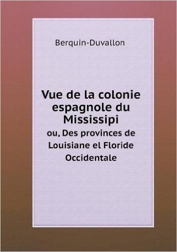 Vue de La Colonie Espagnole Du Mississipi Ou, Des Provinces de Louisiane El Floride Occidentale