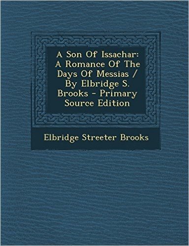 A Son of Issachar: A Romance of the Days of Messias / By Elbridge S. Brooks - Primary Source Edition