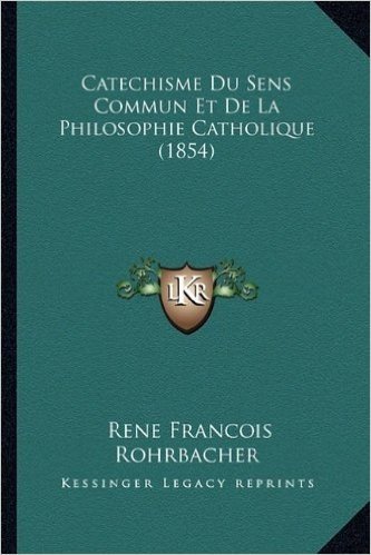 Catechisme Du Sens Commun Et de La Philosophie Catholique (1854)