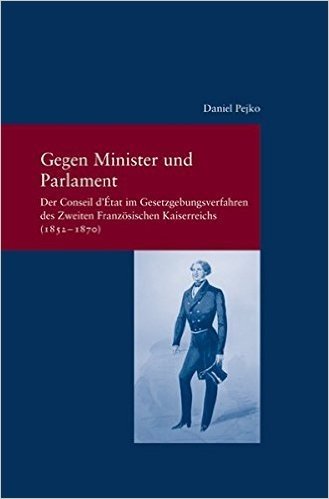 Gegen Minister Und Parlament: Der Conseil D'Aetat Im Gesetzgebungsverfahren Des Zweiten Franzeosischen Kaiserreichs (1852-1870)