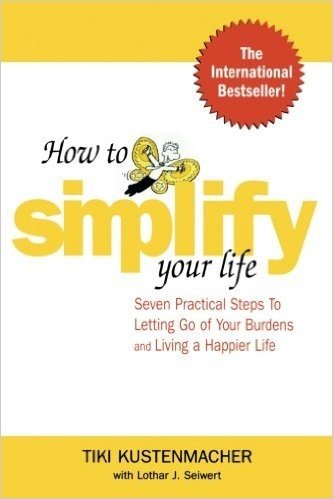 How to Simplify Your Life: Seven Practical Steps to Letting Go of Your Burdens and Living a Happier Life