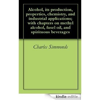 Alcohol, its production, properties, chemistry, and industrial applications; with chapters on methyl alcohol, fusel oil, and spirituous beverages (English Edition) [Kindle-editie]