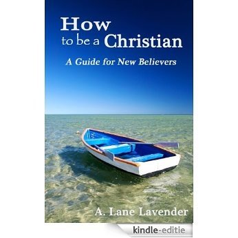 How To Be a Christian: A Guide for New Believers (English Edition) [Kindle-editie]