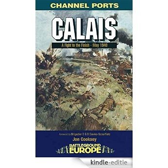 Calais: Fight to the Finish - May 1940: 30 Brigades's Defiant Defence, May 1940 (Battleground Europe) [Kindle-editie]