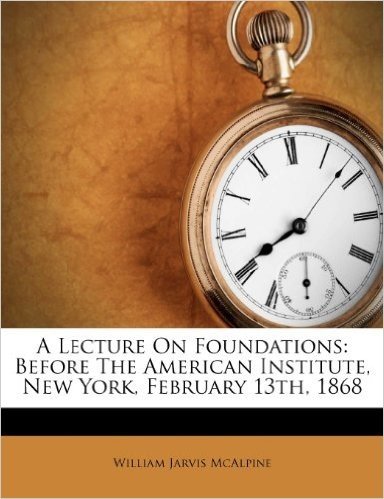 A Lecture on Foundations: Before the American Institute, New York, February 13th, 1868