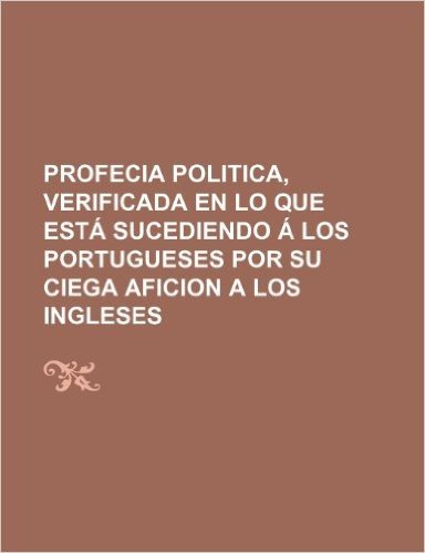 Profecia Politica, Verificada En Lo Que Esta Sucediendo a Los Portugueses Por Su Ciega Aficion a Los Ingleses