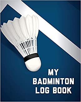 My Badminton Log Book: Badminton Game Journal | Exercise | Sports | Fitness | For Players | Racket Sports | Outdoors