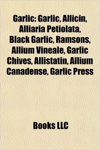 Garlic: Allicin, Alliaria Petiolata, Black Garlic, Ramsons, Allium Vineale, Garlic Chives, Allistatin, Allium Canadense, Garli