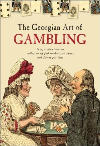 The Georgian Art of Gambling: Being a Miscellaneous Collection of Fashionable Card Games and Diverse Pastimes