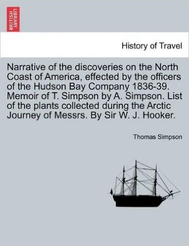 Narrative of the Discoveries on the North Coast of America, Effected by the Officers of the Hudson Bay Company 1836-39. Memoir of T. Simpson by A. Sim