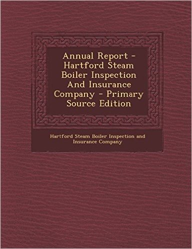 Annual Report - Hartford Steam Boiler Inspection and Insurance Company - Primary Source Edition