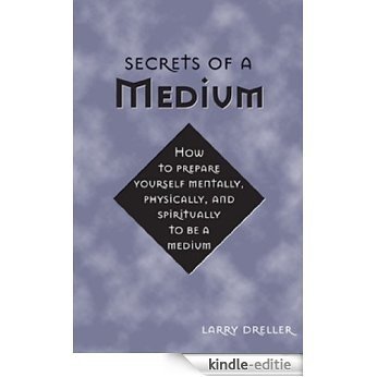 Secrets of a Medium: How to Prepare Yourself Mentally, Physically, and Spiritually to Be A Medium [Kindle-editie]
