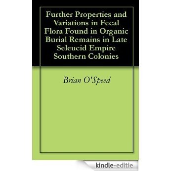 Further Properties and Variations in Fecal Flora Found in Organic Burial Remains in Late Seleucid Empire Southern Colonies (English Edition) [Kindle-editie]