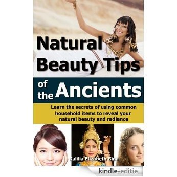 Beauty Tips of the Ancients: Learn the secrets of using common household items to reveal your natural beauty and radiance (homemade beauty, natural hair, ... skin care Book 1) (English Edition) [Kindle-editie]
