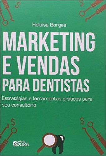 Marketing e Vendas Para Dentistas. Estratégias e Ferramentas Práticas Para Seu Consultório