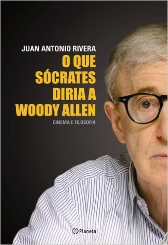 O que Sócrates Diria a Woody Allen. Cinema e Filosofia