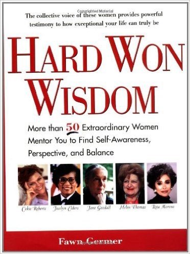 Hard Won Wisdom: More Than 50 Extraordinary Women Mentor You to Find Self-Awareness, Perspective, and Balance