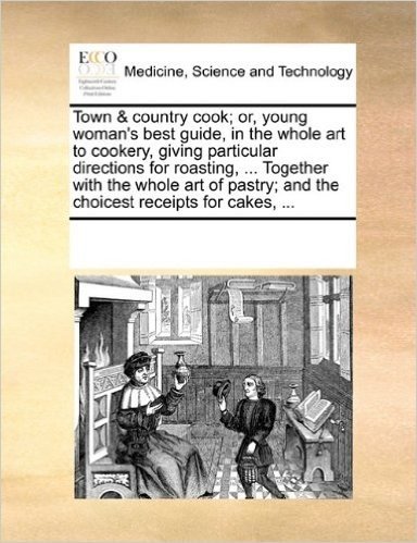 Town & Country Cook; Or, Young Woman's Best Guide, in the Whole Art to Cookery, Giving Particular Directions for Roasting, ... Together with the Whole ... And the Choicest Receipts for Cakes, ... baixar