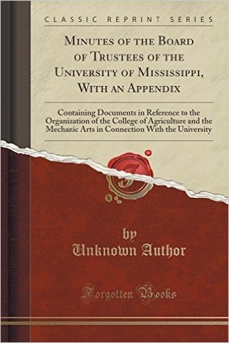 Minutes of the Board of Trustees of the University of Mississippi, with an Appendix: Containing Documents in Reference to the Organization of the ... with the University (Classic Reprint)
