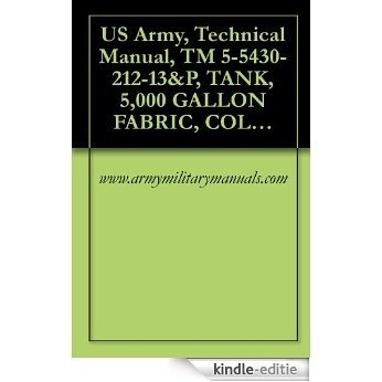 US Army, Technical Manual, TM 5-5430-212-13&P, TANK, 5,000 GALLON FABRIC, COLLAPSIBLE, POTABLE WATER, SEMI-TRAILER MOUNTED, NSN: 5430-01-120-7823, DAAK01-85-C-B195 (English Edition) [Kindle-editie]