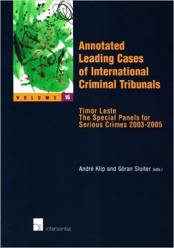 Annotated Leading Cases of International Criminal Tribunals - Volume 16: Timor Leste - The Special Panels for Serious Crimes 2003-2005