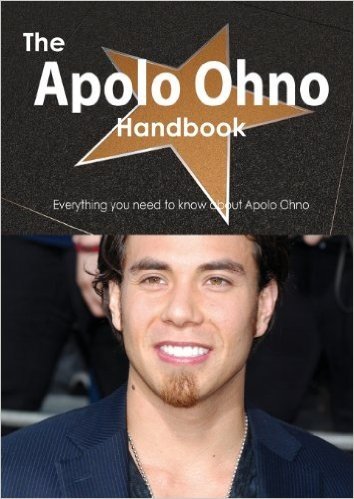 The Apolo Ohno Handbook - Everything You Need to Know about Apolo Ohno
